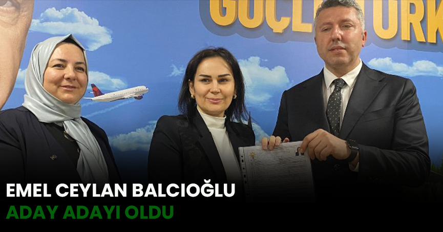 EMEL CEYLAN BALCIOĞLU ADAY ADAYI OLDU