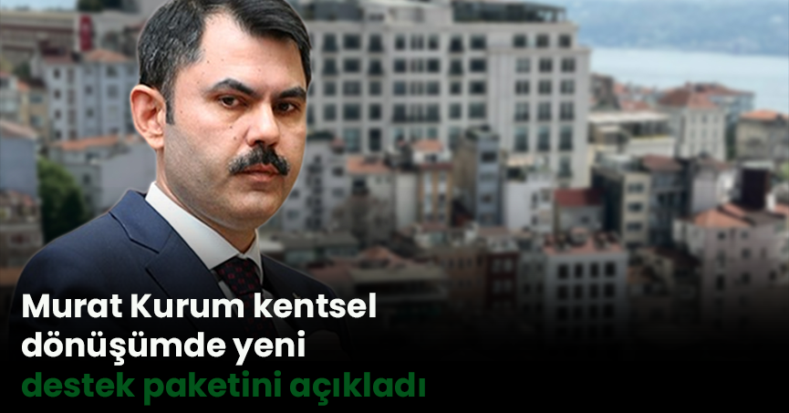 Murat Kurum kentsel dönüşümde yeni destek paketini açıkladı