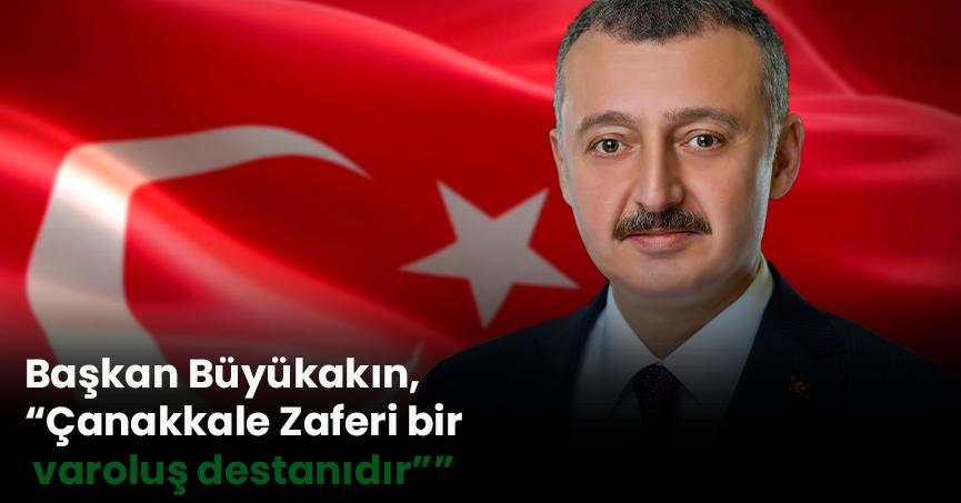 Başkan Büyükakın, “Çanakkale Zaferi bir varoluş destanıdır””