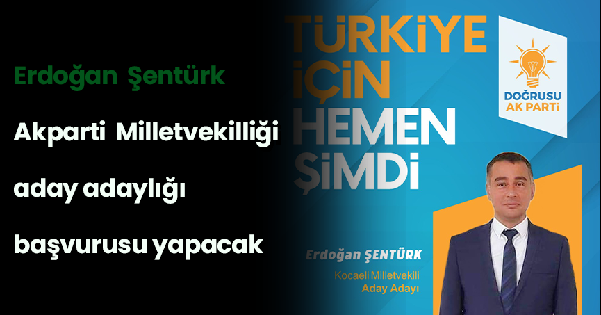 Erdoğan  Şentürk  Akparti  Milletvekilliği aday adaylığı başvurusu yapacak