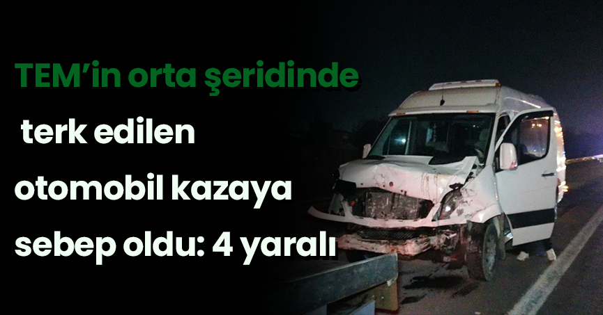 TEM’in orta şeridinde terk edilen otomobil kazaya sebep oldu: 4 yaralı
