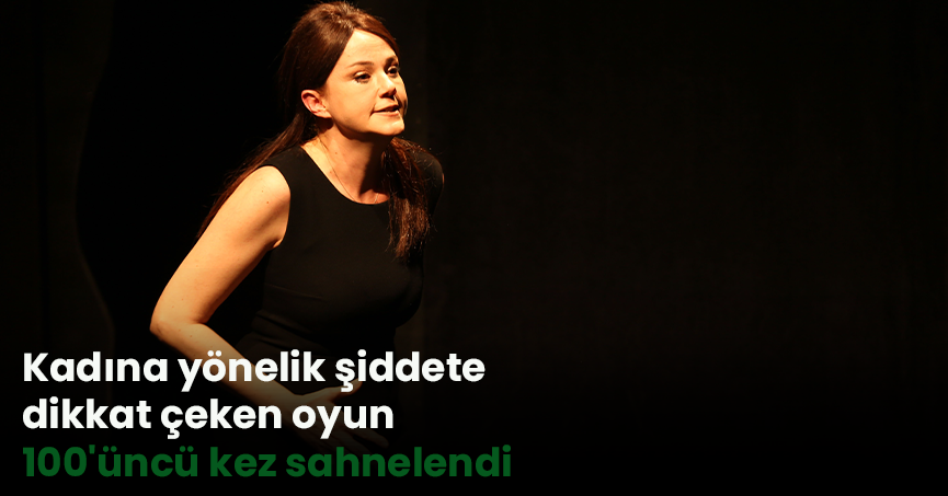 Kadına yönelik şiddete dikkat çeken oyun 100'üncü kez sahnelendi