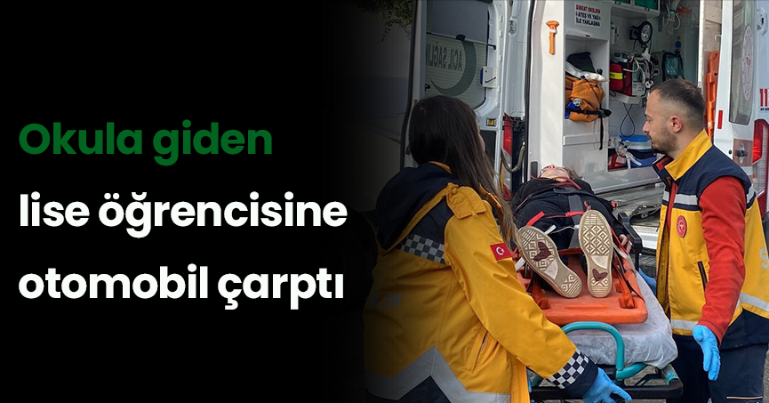 Okula giden lise öğrencisine otomobil çarptı