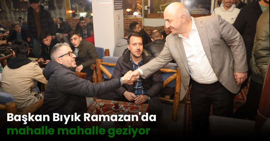 Başkan Bıyık Ramazan'da mahalle mahalle geziyor