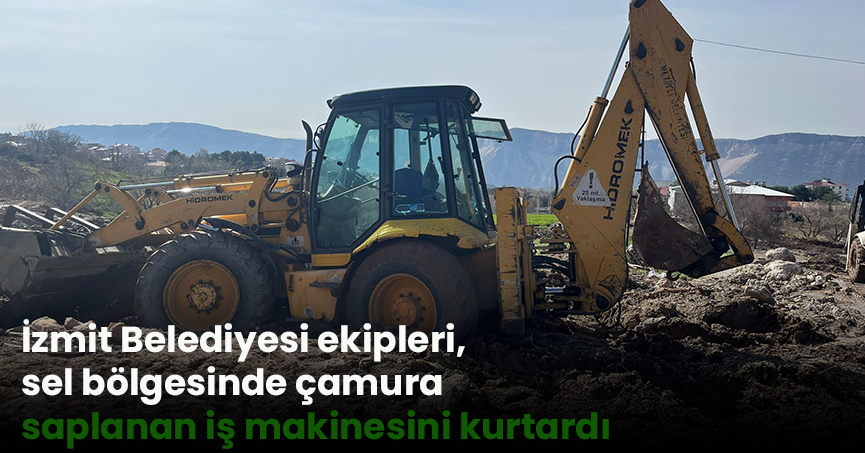 İzmit Belediyesi ekipleri, sel bölgesinde çamura saplanan iş makinesini kurtardı