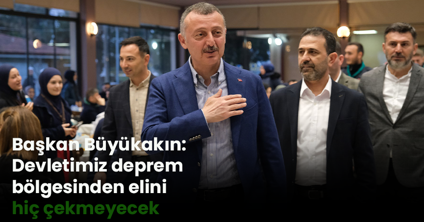 Başkan Büyükakın: Devletimiz deprem bölgesinden elini hiç çekmeyecek