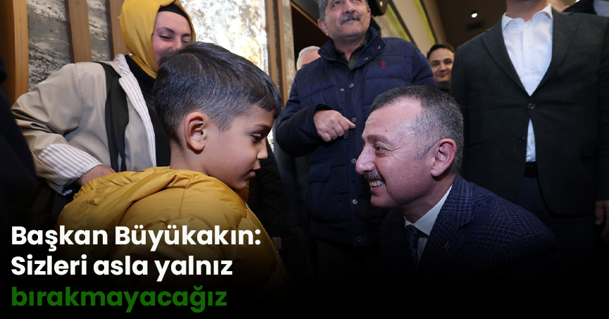 Başkan Büyükakın: Sizleri asla yalnız bırakmayacağız