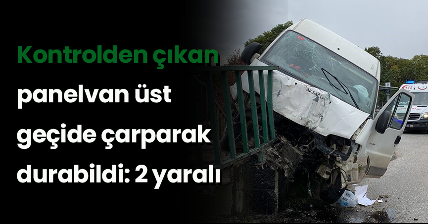 Kontrolden çıkan panelvan üst geçide çarparak durabildi: 2 yaralı