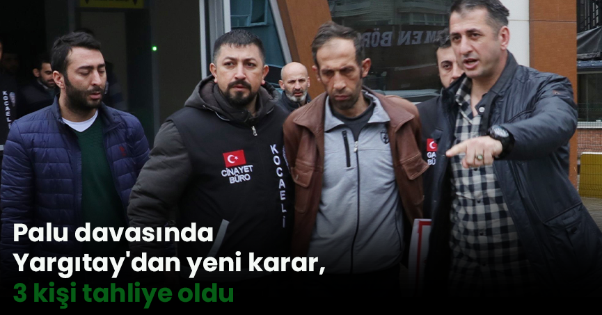 Palu davasında Yargıtay'dan yeni karar, 3 kişi tahliye oldu
