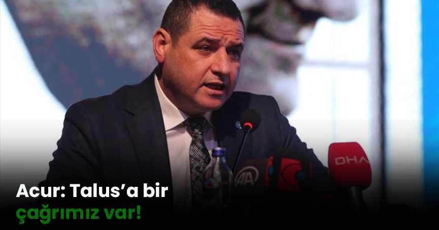 Acur: Talus’a bir çağrımız var!