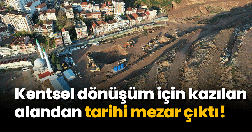 Kentsel dönüşüm için kazılan alandan tarihi mezar çıktı