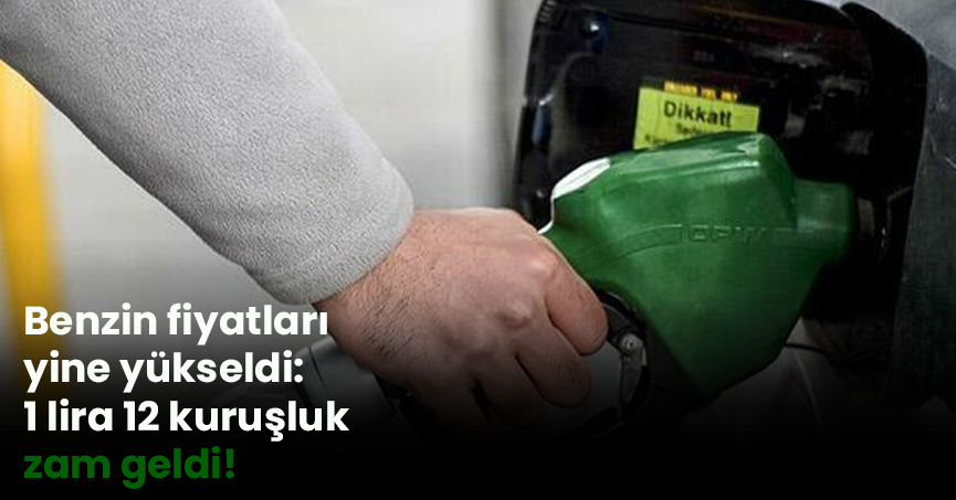Benzin fiyatları yine yükseldi: 1 lira 12 kuruşluk zam geldi.