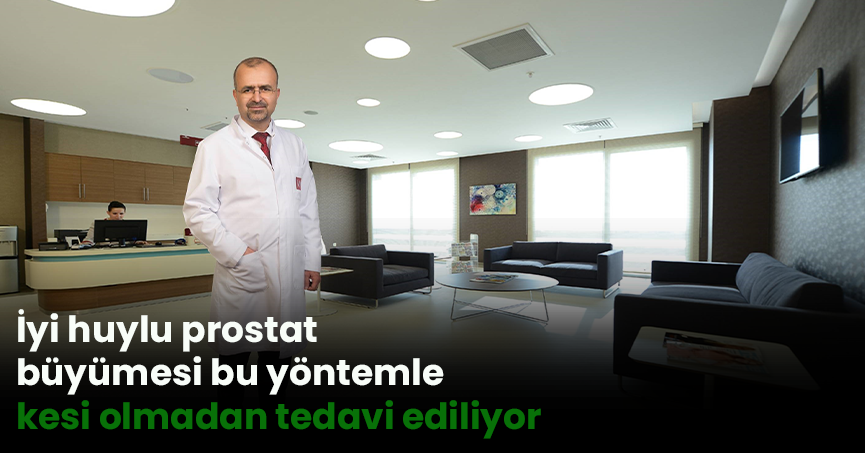 İyi huylu prostat büyümesi bu yöntemle kesi olmadan tedavi ediliyor
