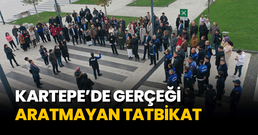KARTEPE’DE GERÇEĞİ ARATMAYAN TATBİKAT