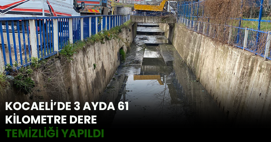 KOCAELİ’DE 3 AYDA 61 KİLOMETRE DERE TEMİZLİĞİ YAPILDI