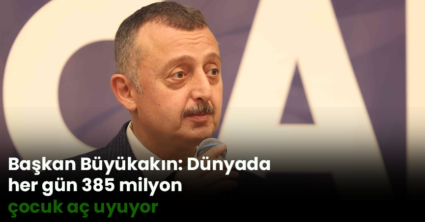 Başkan Büyükakın: Dünyada her gün 385 milyon çocuk aç uyuyor