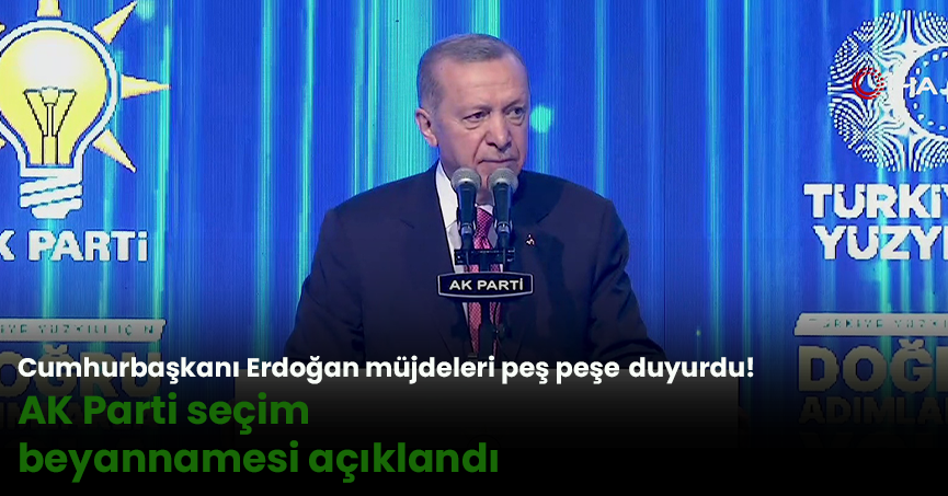 Cumhurbaşkanı Erdoğan müjdeleri peş peşe duyurdu! AK Parti seçim beyannamesi açıklandı