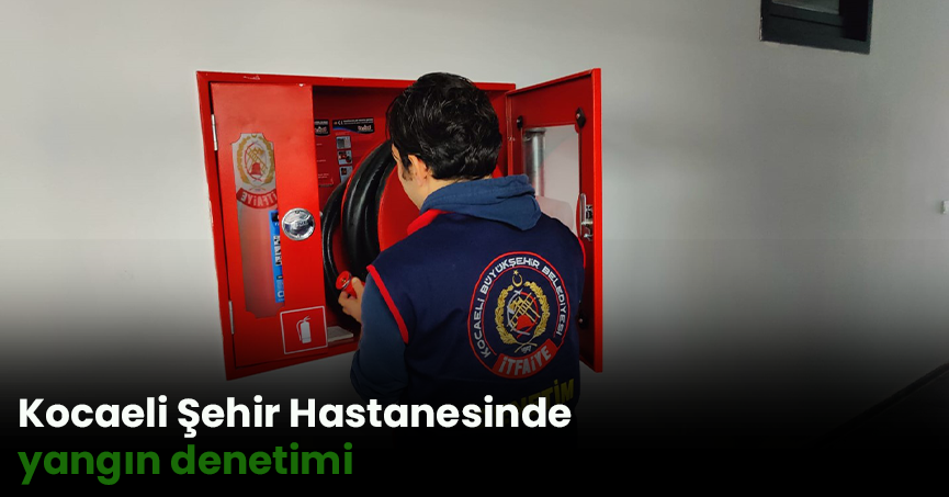 Kocaeli Şehir Hastanesinde yangın denetimi