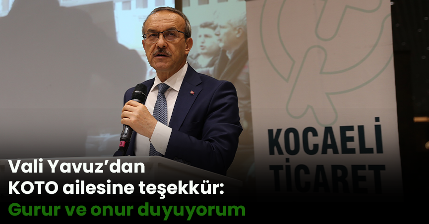 Vali Yavuz’dan KOTO ailesine teşekkür:  Gurur ve onur duyuyorum