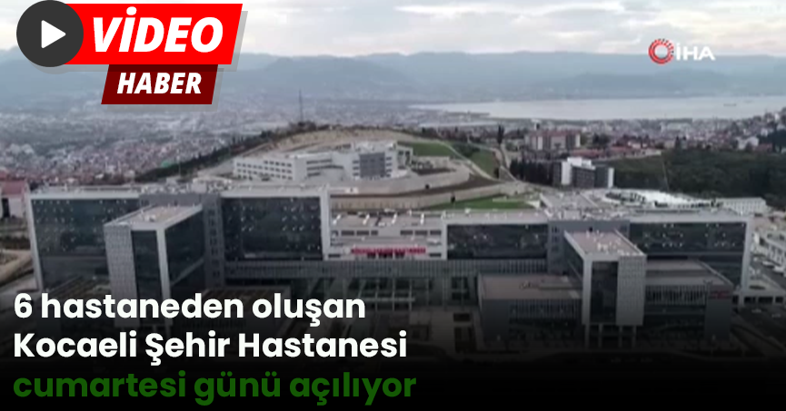 6 hastaneden oluşan Kocaeli Şehir Hastanesi cumartesi günü açılıyor