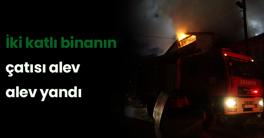 İki katlı binanın çatısı alev alev yandı