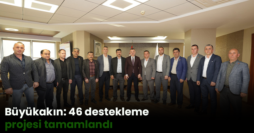 Büyükakın: 46 destekleme projesi tamamlandı