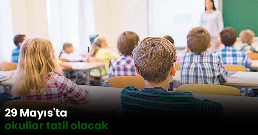 29 Mayıs'ta okullar tatil olacak