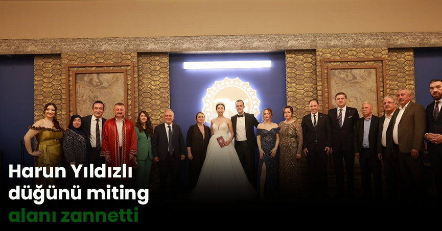 Harun Yıldızlı  düğünü miting  alanı zannetti
