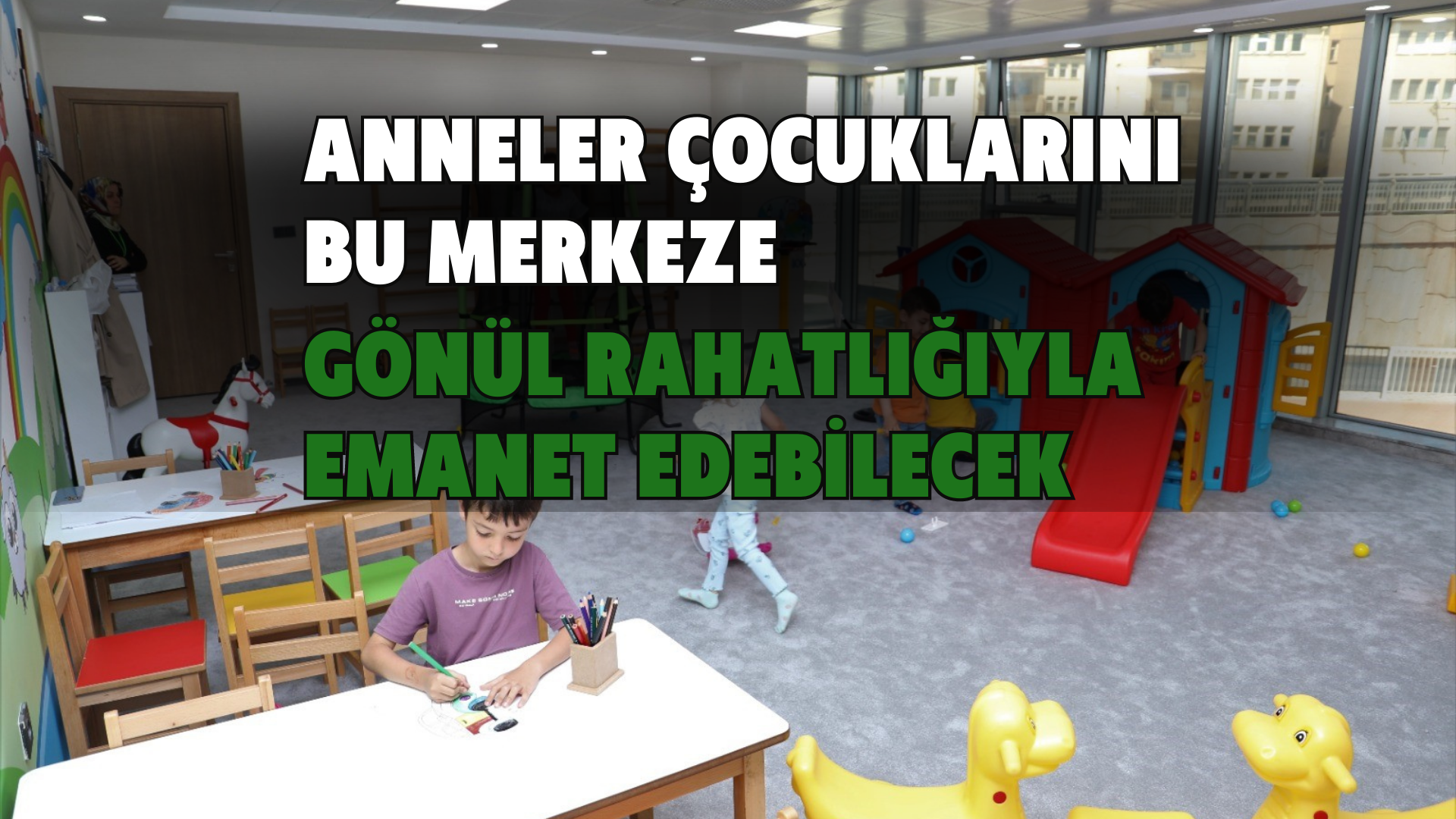 Anneler çocuklarını bu merkeze gönül rahatlığıyla emanet edebilecek