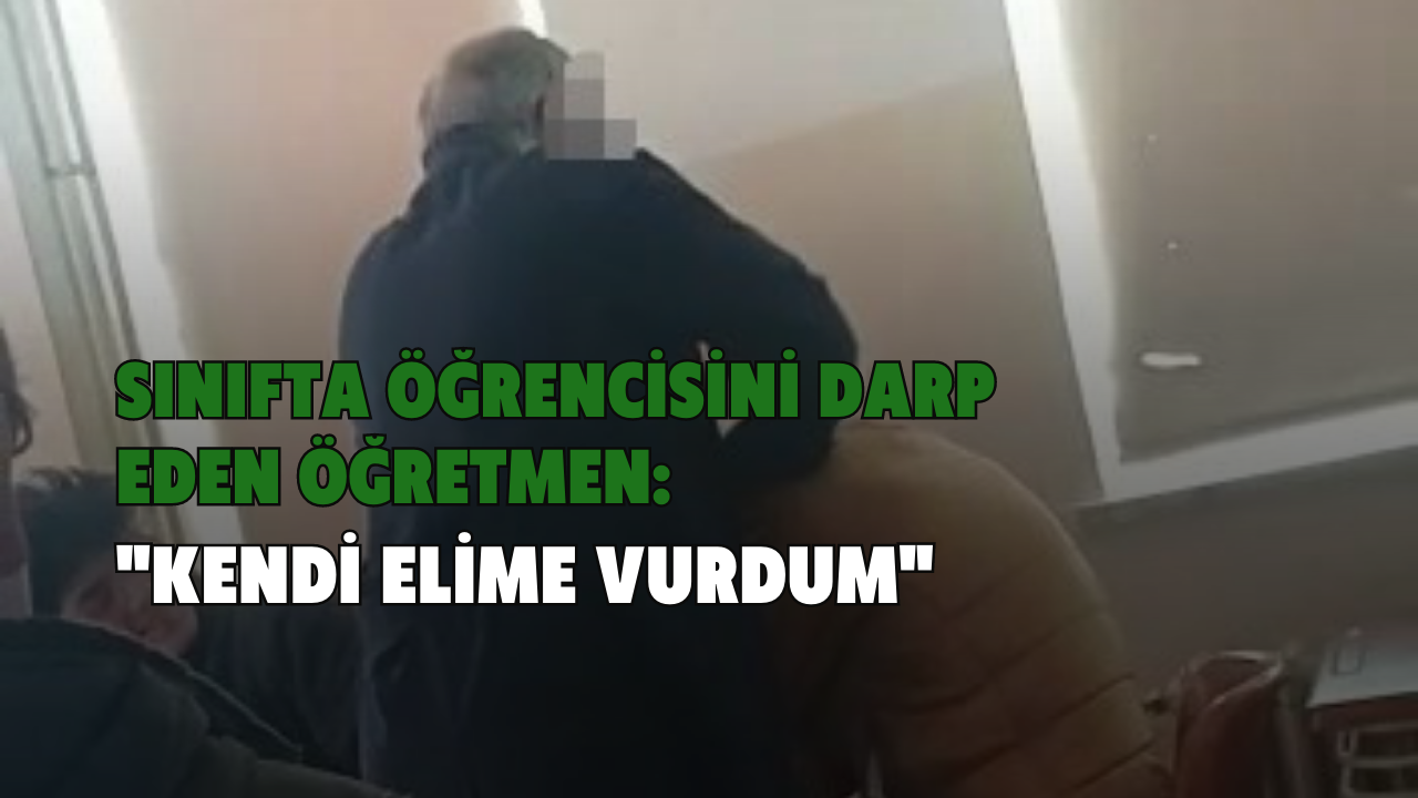 Sınıfta öğrencisini darp eden öğretmen: 
