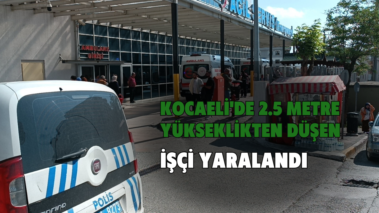 Kocaeli'de 2.5 metre yükseklikten düşen işçi yaralandı