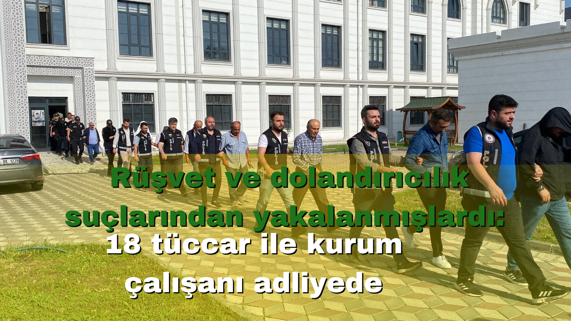 Rüşvet ve dolandırıcılık suçlarından yakalanmışlardı: 18 tüccar ile kurum çalışanı adliyede