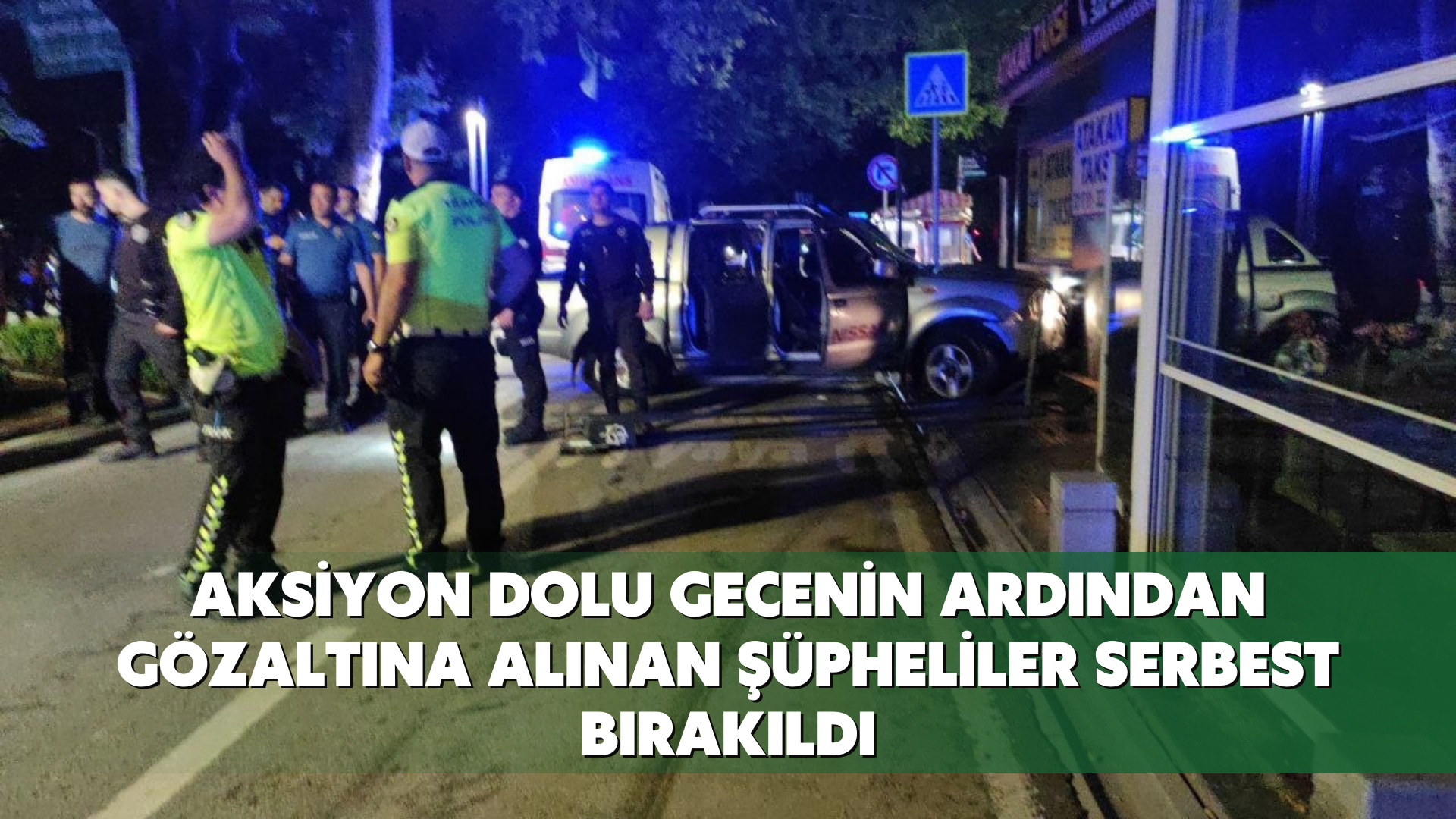 Aksiyon dolu gecenin ardından gözaltına alınan şüpheliler serbest bırakıldı