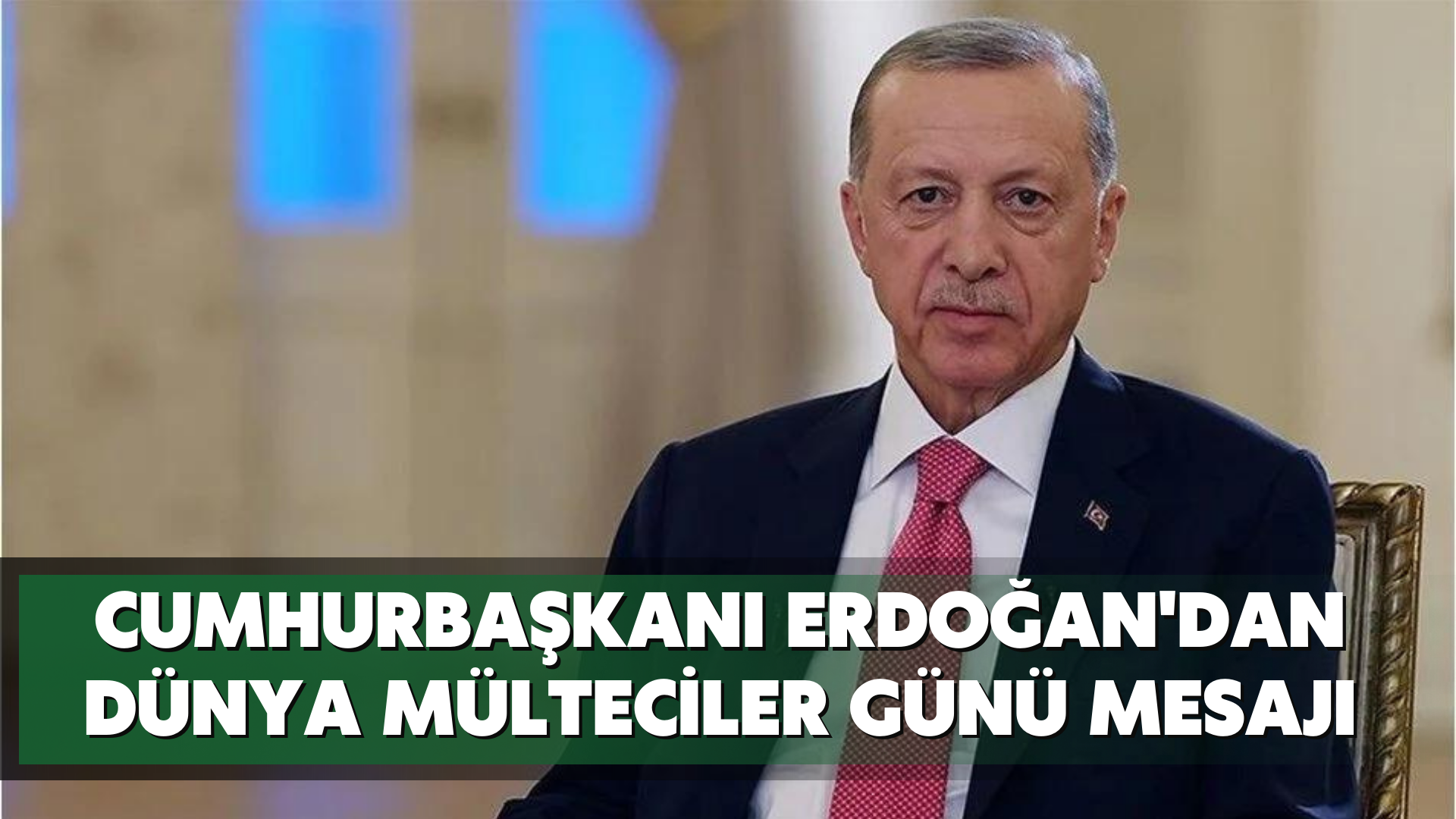 Cumhurbaşkanı Erdoğan'dan Dünya Mülteciler Günü mesajı