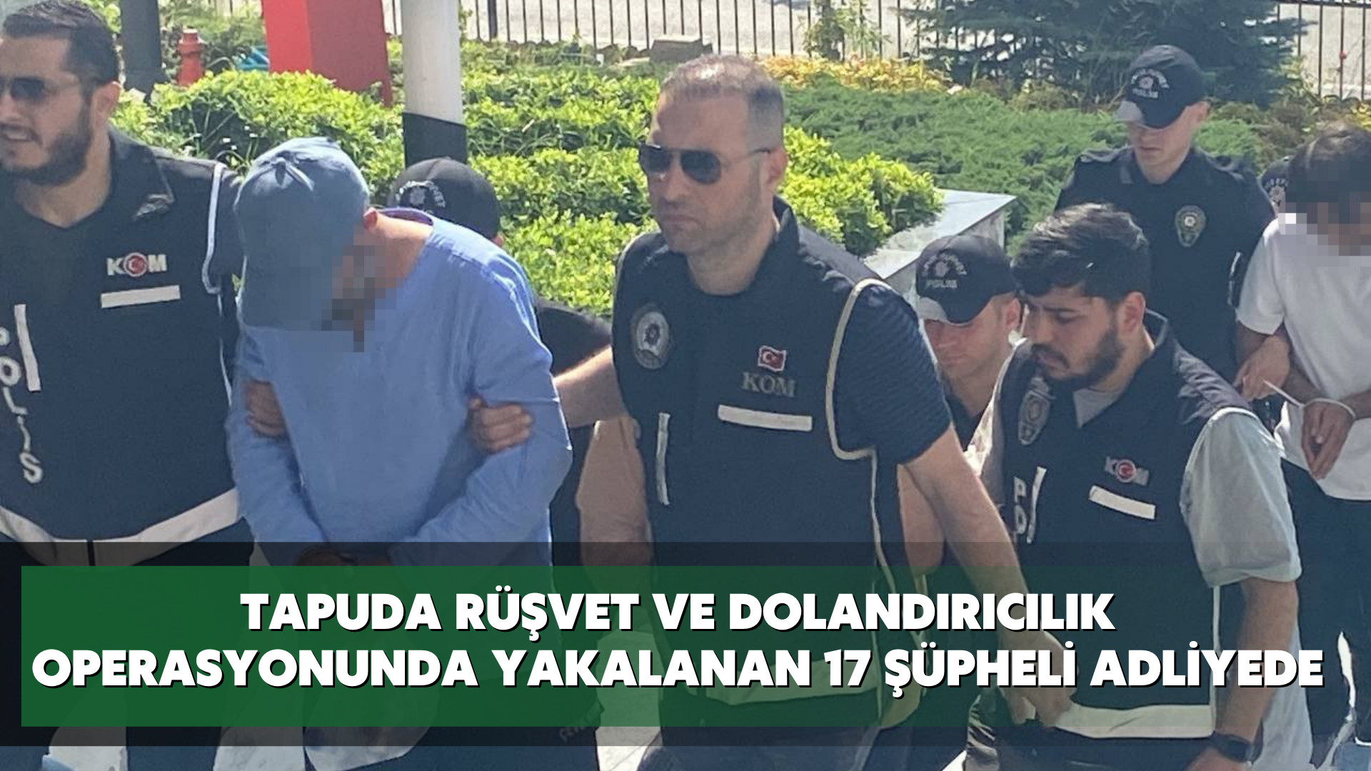 Tapuda rüşvet ve dolandırıcılık operasyonunda yakalanan 17 şüpheli adliyede