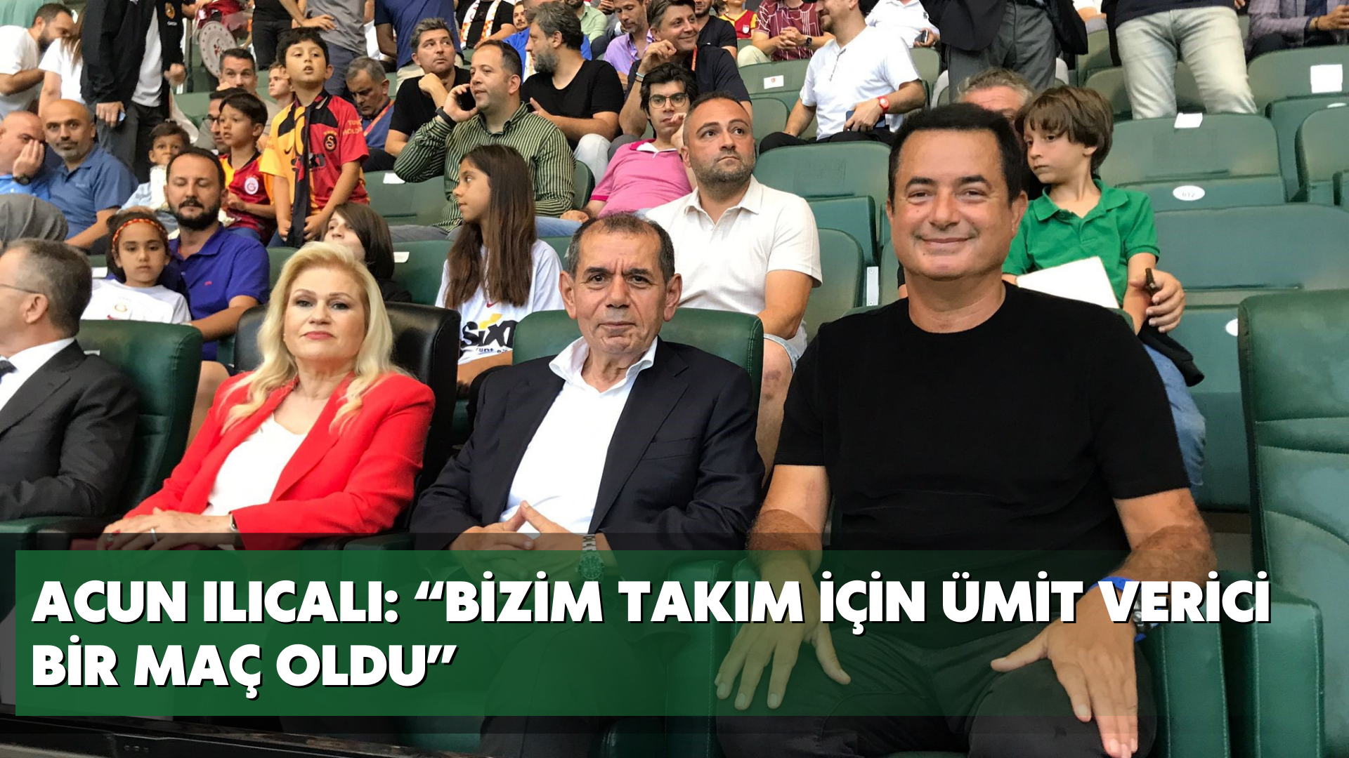 Acun Ilıcalı: “Bizim takım için ümit verici bir maç oldu”