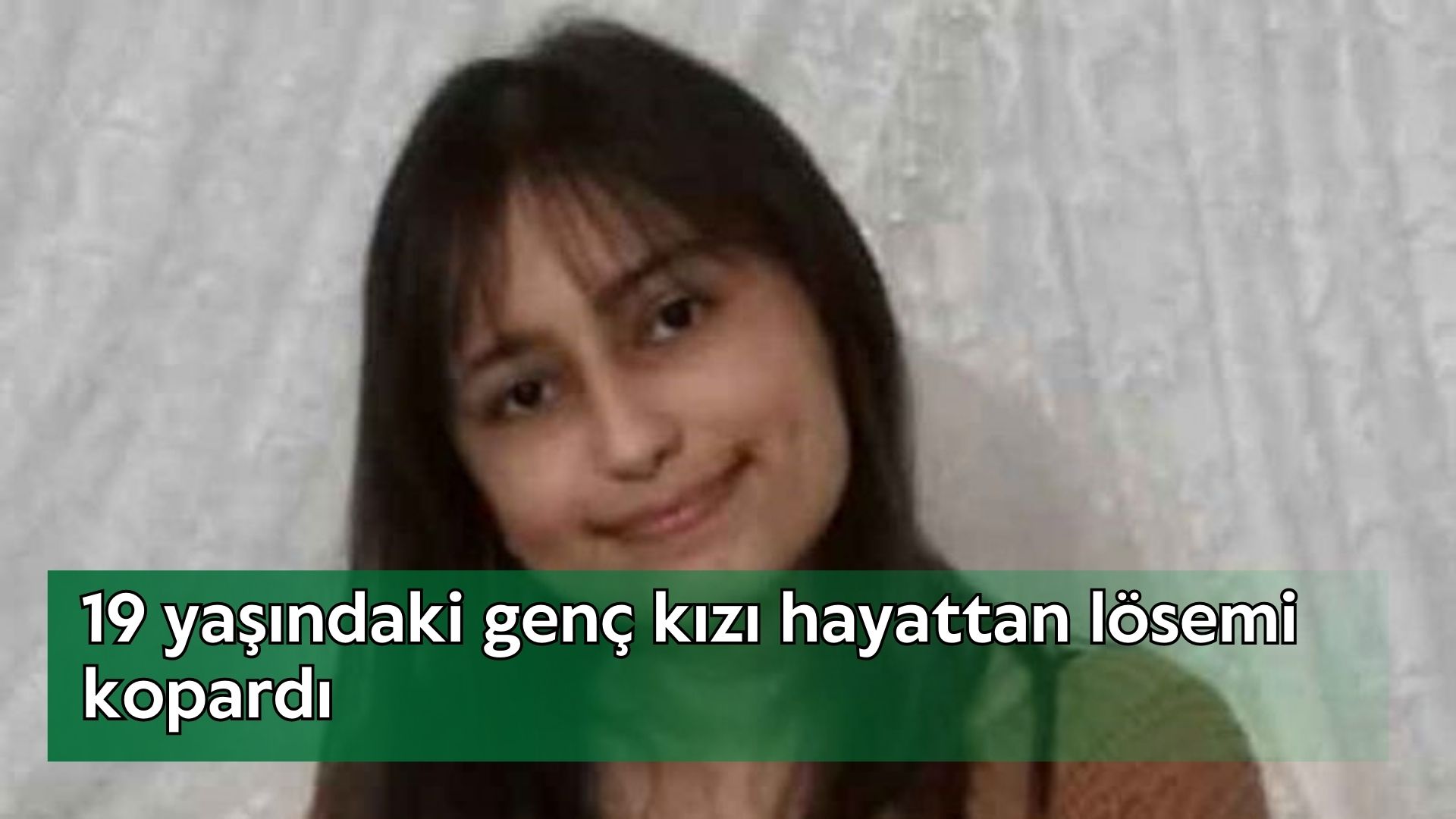 19 yaşındaki genç kızı hayattan lösemi kopardı