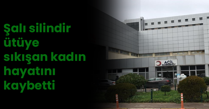 Şalı silindir ütüye sıkışan kadın hayatını kaybetti