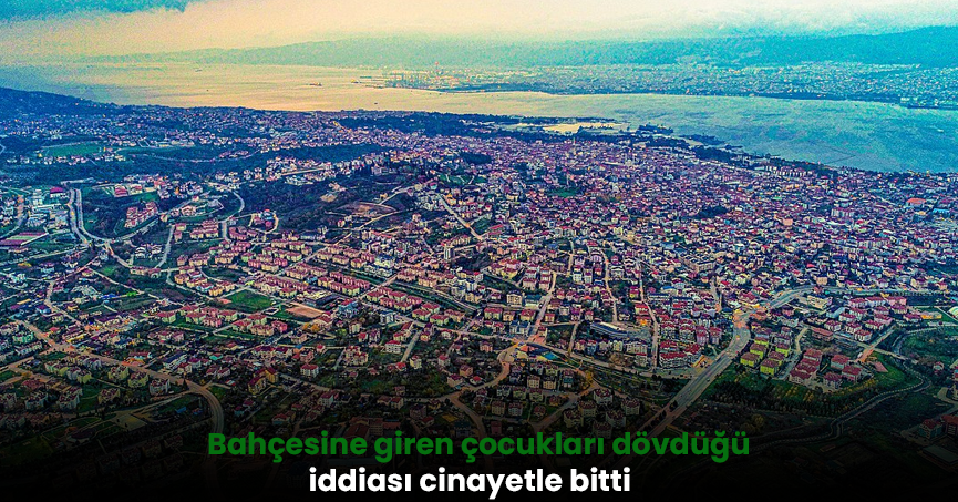  Bahçesine giren çocukları dövdüğü iddiası cinayetle bitti