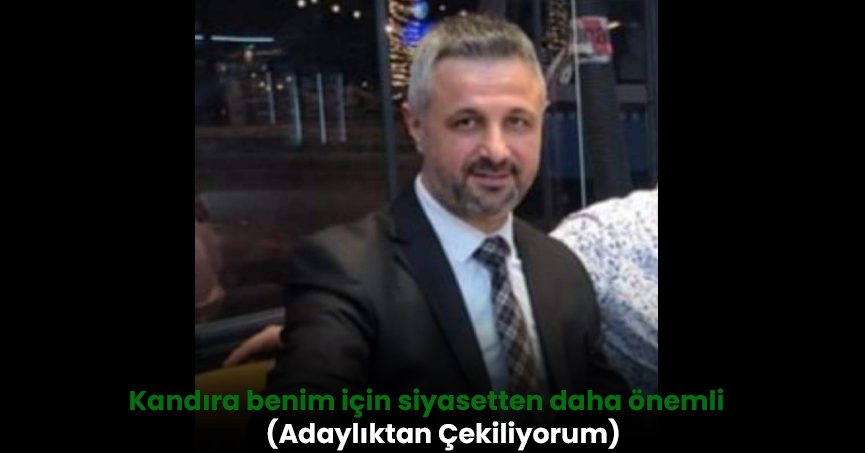 Kandıra benim için siyasetten daha önemli (Adaylıktan Çekiliyorum)