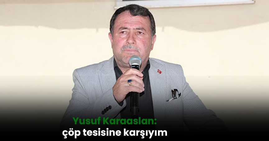 Yusuf Karaaslan: çöp tesisine karşıyım
