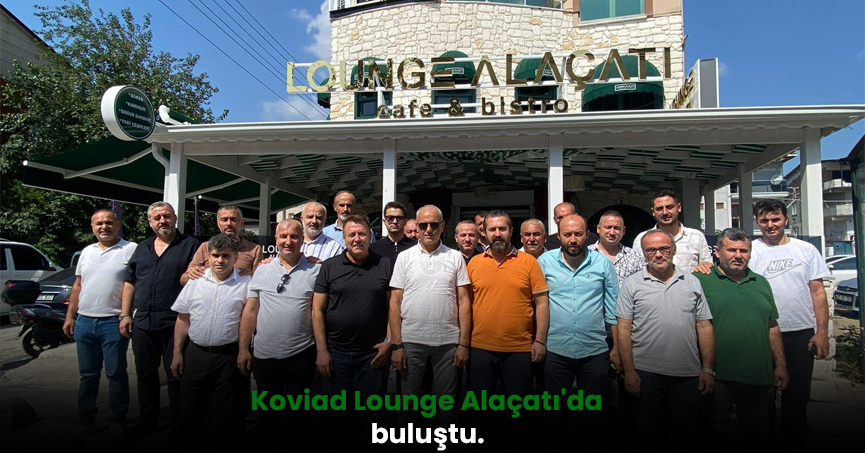 Koviad Lounge Alaçatı'da buluştu.