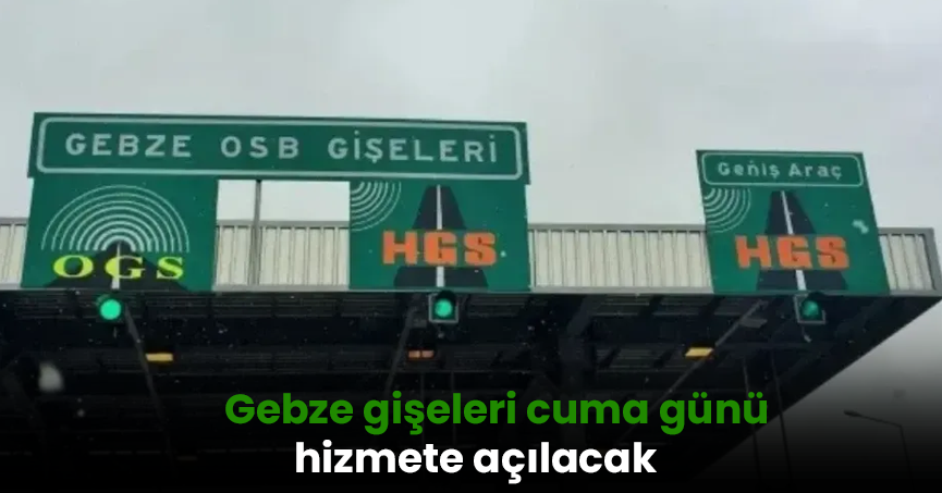 Gebze gişeleri cuma günü hizmete açılacak