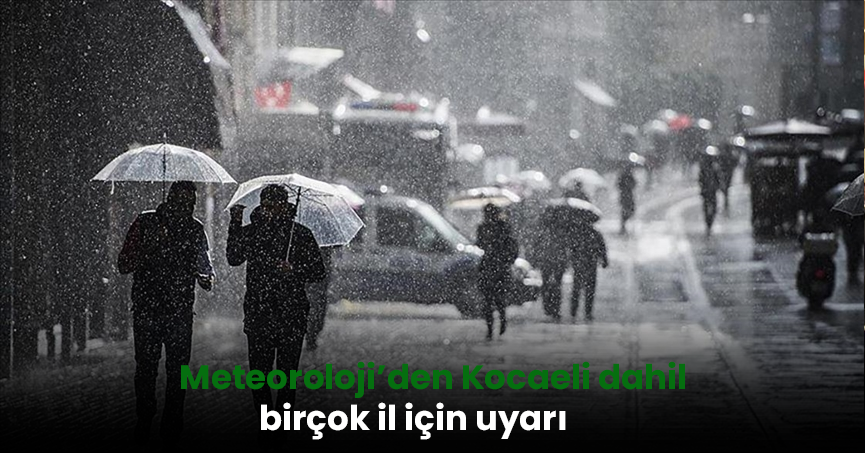 Meteoroloji’den Kocaeli dahil birçok il için uyarı