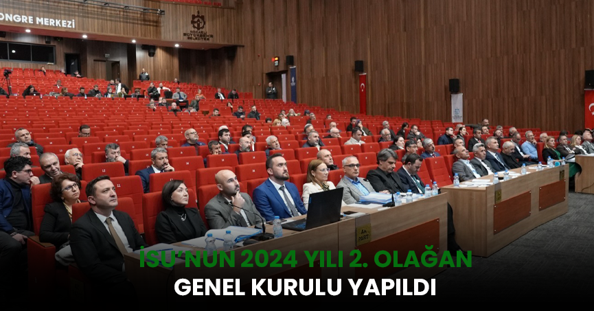 İSU’NUN 2024 YILI 2. OLAĞAN GENEL KURULU YAPILDI