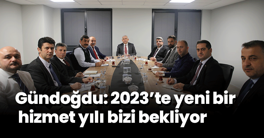Gündoğdu: 2023’te yeni bir hizmet yılı bizi bekliyor