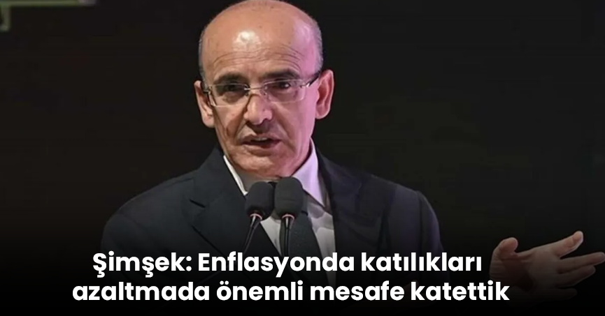 Şimşek: Enflasyonda katılıkları azaltmada önemli mesafe katettik