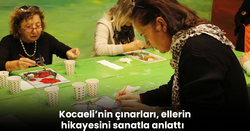 Kocaeli’nin çınarları, ellerin hikayesini sanatla anlattı