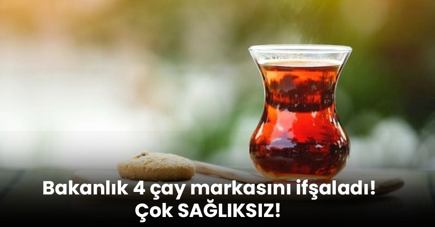 Bakanlık 4 çay markasını ifşaladı! Çok SAĞLIKSIZ!