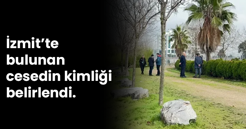 İzmit’te bulunan cesedin kimliği belirlendi.